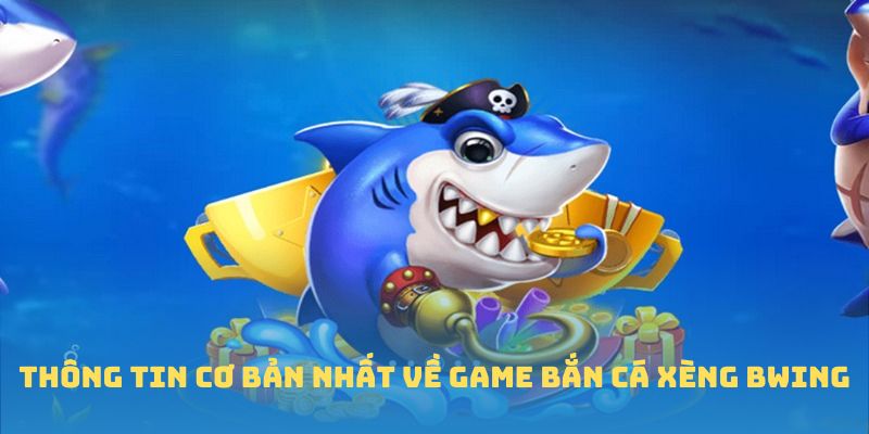 Thông tin cơ bản nhất về game Bắn cá Xèng BWING