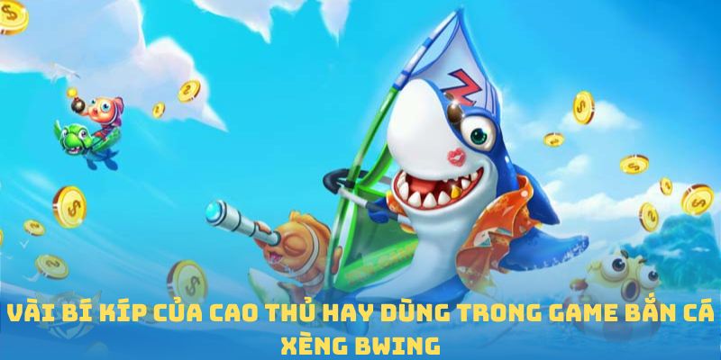 Vài bí kíp của cao thủ hay dùng trong game Bắn cá Xèng BWING
