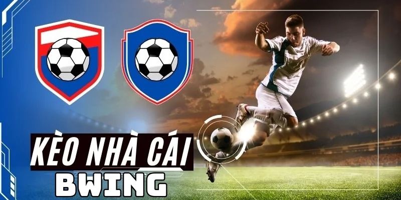 Kèo Nhà Cái BWING - Thiên Đường Bóng Đá Của Cược Thủ