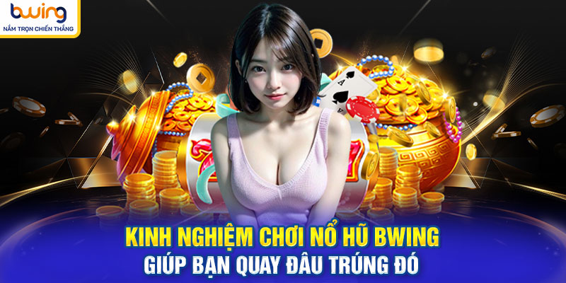 Kinh nghiệm chơi nổ hũ BWING giúp bạn quay đâu trúng đó