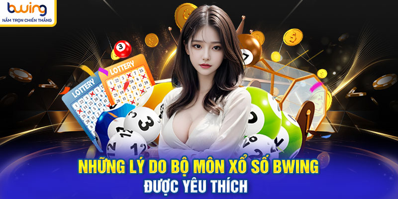 Những lý do bộ môn Xổ Số BWING được yêu thích
